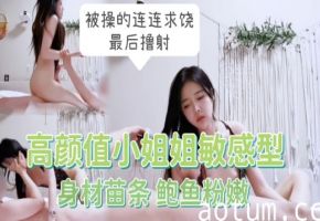 高颜值小姐姐..敏感型，不怎么耐操