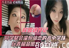 同学聚会迷奸暗恋学妹 校园内射高潮喷水