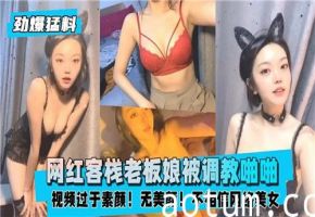 网红客栈老板娘被调教到欲仙欲死，激情啪啪不停歇