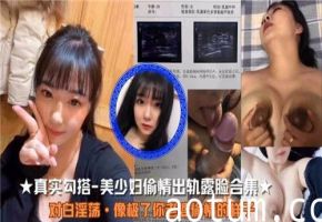 真实勾搭美少妇出轨偷情，露脸刺激合集！