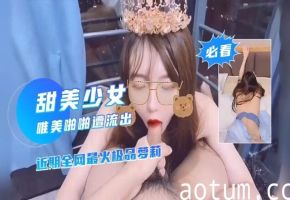 甜美少女唯美啪啪遭流出