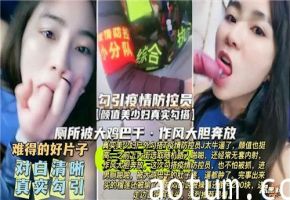 真实诱惑：疫情防控员的激情勾引现场