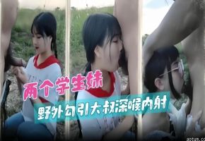 野战系列-两个学生妹户外勾引大叔深喉性爱