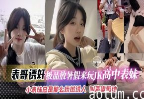 【表哥诱奸】放暑假来玩的极品高中JK表妹，小表妹不仅长得嫩逼也娇嫩诱人，叫声可射