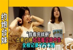 土豪激情约操台湾羞涩高中生全程实录，对白诱惑十足！