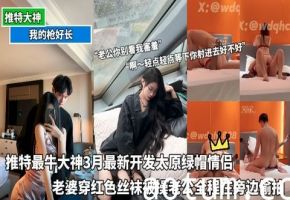 推特最牛大神最新开发太原绿帽情侣老婆穿红色丝袜被操老公全程在旁边偷拍