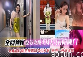 全网独家-貌美央视主持人‘马冉’陪睡门，马冉痘印呢 主播漏奶勾引大哥-陪榜一大哥开房偷情
