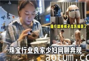 珠宝行贵妇人妻网聊约炮 线下偷情被狂插高潮内射