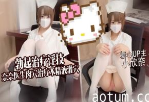 勃起治疗淫技，奈奈医生肉穴治疗木精液灌火