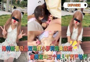 【三岁小宝宝】推特新晋极品双马尾小萝莉完美露脸，被男友叫三个男人到家里轮奸