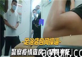足浴店包厢激情偷情，突遇警察疫情查房，吓到腿软！