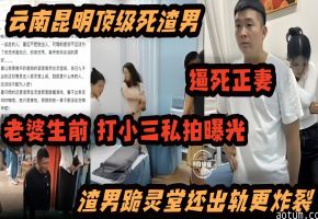 炸裂黑料-顶级渣男逼死了妻子 妻子生前打小三视频曝光 渣男跪灵堂还出轨更炸裂-
