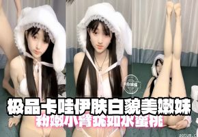 极品卡哇伊肤白貌美嫩妹，粉嫩小逼真想干两下