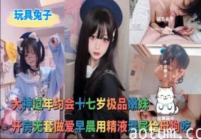 玩具兔子 - 大神过年约会十七岁极品嫩妹，开房无套做爱早晨用精液混尿给母狗吃
