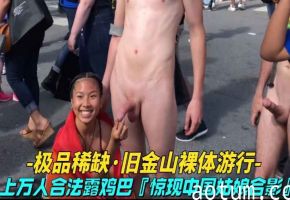 万人求购【旧金山裸体游行】上万人合法露鸡巴，惊现中国姑娘摸鸡合影