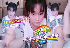 【极品主播】收费房作品，高中萝莉粉嫩一条缝海报