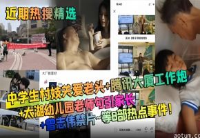 近期热搜精选-幼儿园老师勾引家长-中学生关爱老头-腾讯大厦工作炮 等八部热点事件！