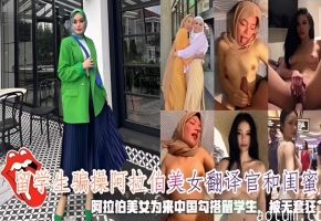 留学生骗操阿拉伯美女翻译官和闺蜜，阿拉伯美女为来中国勾搭留学生，被无套狂艹