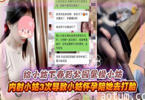 炸裂乱伦-给小姑下春药公园里操小姑，内射小姑三次导致小姑怀孕陪她去打胎