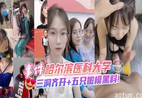 网曝黑料-事件-哈尔滨医科大学，三洞齐开+五只嫩模黑料！-