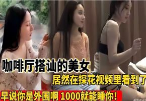咖啡厅搭讪前几天在外面要了猥亵的女神居然探花视频里看到了操早说你是外围啊海报