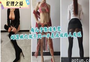 极品嫩妈与儿子车震狂干 湿穴猛操到一半险被路人撞破