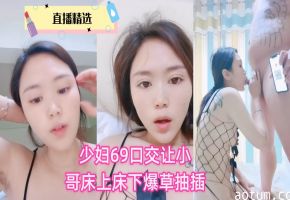 饥渴少妇主动献上69深喉口交，被精壮小哥按在床上床下疯狂爆操抽插，淫水狂喷内射灌满