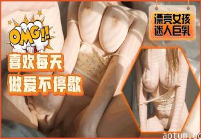 爆乳女友性欲爆棚 每天求操不停歇 狂干到潮喷颤抖