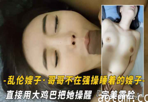 【封神乱伦嫂子】哥哥不在家拉起睡着的嫂子就开操·直接用天鸡巴把她操醒·完美露脸