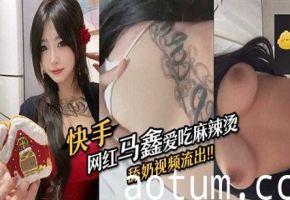 快手网红马鑫爱吃麻辣烫舔奶视频流出