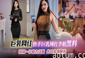 【快手巨乳网红-黑料】被榜一钞能力征服的韵味人妻网红“李娟”，出轨偷情被老公发现后曝光