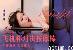 MDHT0008 岚湘庭极乐淫旅 飞机杯vs按摩棒 高潮对决
