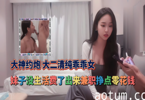 高颜值探花系列_-_大神约炮_大二清纯乖乖女_妹子没生活费了出来兼职挣点零花钱