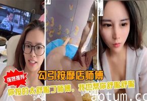 极品骚货勾引SPA按摩大叔 主动骑乘狂干 淫水四溅内射高潮