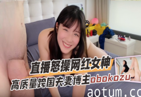 高质量跨国夫妻博主obokozu（OBOKOZU）直播奴操网红女神OFZYCB130