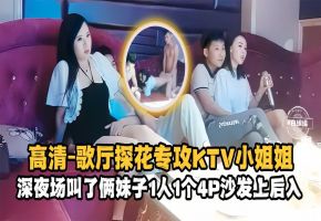 精选探花-高清歌厅探花专攻KTV小姐姐，深夜场叫了俩妹子一人一个4p沙发上后入-