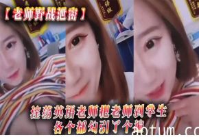 老师野战泄密淫荡英语老师把学生各个都勾引了个遍
