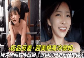 【极品反差-超美艳高冷御姐】被大神调教成骚逼母狗健身房野外爆操骚逼