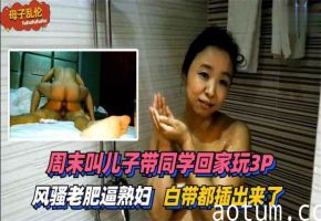 儿子同学轮番3P狂干人妻！白浆喷涌骚穴失禁高潮！