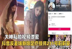抖音反差婊新娘莉莉安，足疗房内被狂插，私密淫穴遭泄密曝光