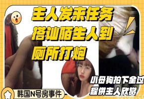 搭讪陌生人到厕所深喉口交后入打炮小母狗录下这一切完成主人的任务