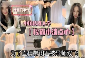 中国传媒大学网曝门事件校霸女神小沈点心带闺蜜直播自慰被导师后入双飞