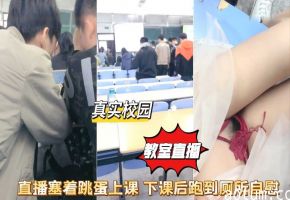 真实校园女学生直播塞跳蛋上课爽得受不了跑厕所自慰高潮