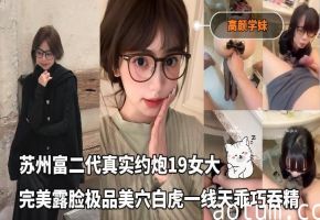 苏州富二代真实约炮19女大，完美露脸，极品美穴白虎一线天乖巧吞精海报