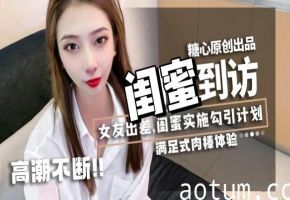 闺蜜到访，女友出差，闺蜜实施勾引计划