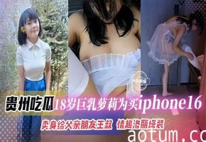 【贵州黑料】巨乳萝莉为满足虚荣心买苹果手机长期卖身给父亲的好有王叔，情趣装洛丽塔等只要王叔有需要什么都能整！