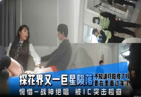精选探花-爆操制服御姐，可惜被警察突击检查
