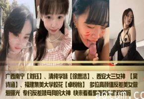 广西南宁【刘钰】清纯学妹【徐思洁】_西安大三女神_【吴诗涵】_福建集美大学校花_【卓悦怡】_多位高颜值反差美女做爱曝光_专约反差婊母狗的大神_快来看看里面有你喜欢的吗_