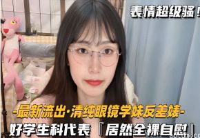 最新流出·清纯眼镜学妹反差婊，好学生科代表「居然全裸自慰」
