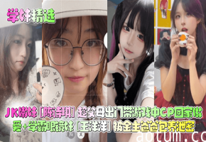 【学妹精选】JK嫩妹陈诗琪趁父母出门带游戏中CP回家做爱学霸眼镜妹王洋洋被金主爸爸包养泄密_